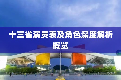 十三省演员表及角色深度解析概览