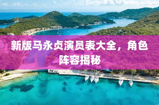 新版马永贞演员表大全，角色阵容揭秘