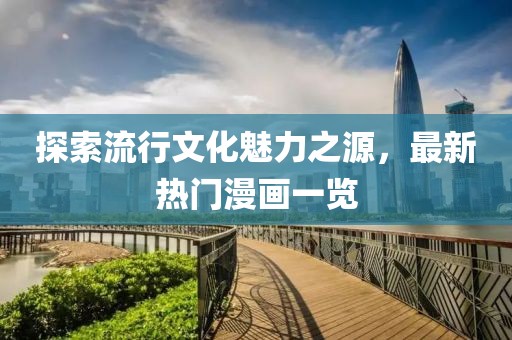 探索流行文化魅力之源，最新热门漫画一览