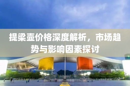 提梁壶价格深度解析，市场趋势与影响因素探讨