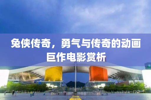 兔侠传奇，勇气与传奇的动画巨作电影赏析