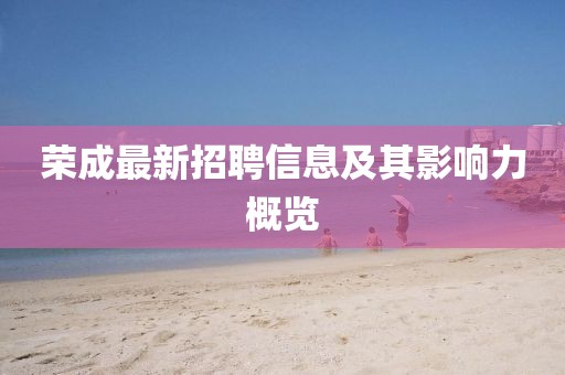 荣成最新招聘信息及其影响力概览