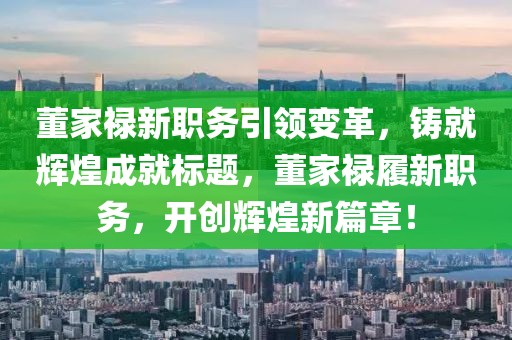 董家禄新职务引领变革，铸就辉煌成就标题，董家禄履新职务，开创辉煌新篇章！