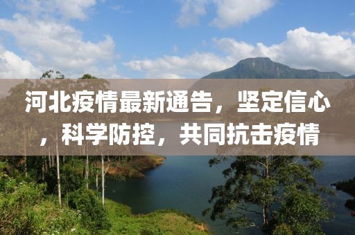 河北疫情最新通告，坚定信心，科学防控，共同抗击疫情
