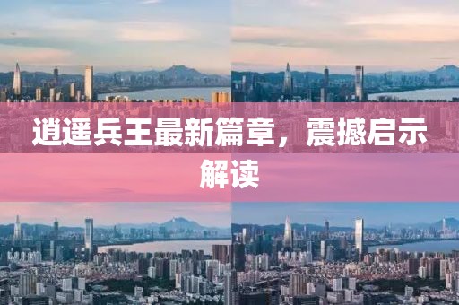 逍遥兵王最新篇章，震撼启示解读