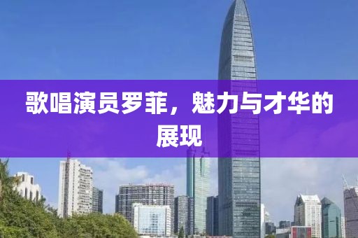 歌唱演员罗菲，魅力与才华的展现