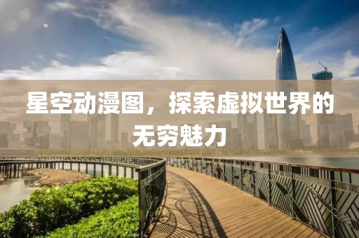 星空动漫图，探索虚拟世界的无穷魅力