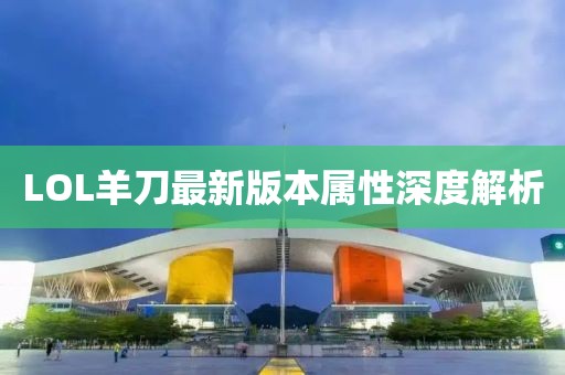 LOL羊刀最新版本属性深度解析