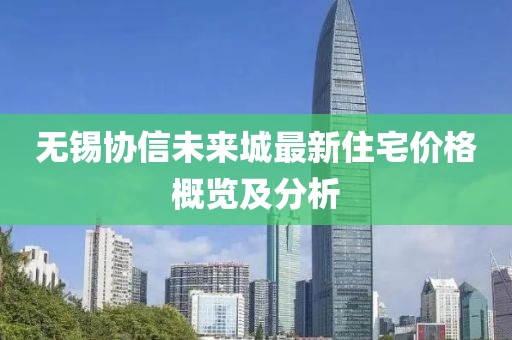 无锡协信未来城最新住宅价格概览及分析