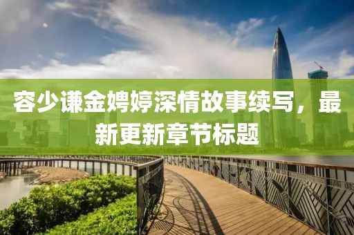 容少谦金娉婷深情故事续写，最新更新章节标题
