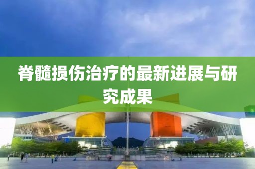 脊髓损伤治疗的最新进展与研究成果