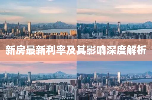 新房最新利率及其影响深度解析