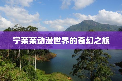 宁荣荣动漫世界的奇幻之旅
