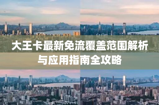 大王卡最新免流覆盖范围解析与应用指南全攻略