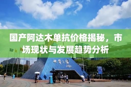 国产阿达木单抗价格揭秘，市场现状与发展趋势分析