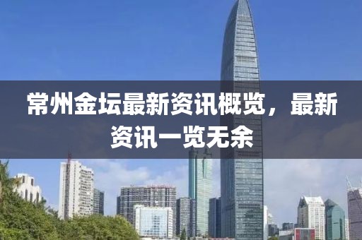 常州金坛最新资讯概览，最新资讯一览无余