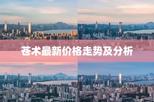 苍术最新价格走势及分析