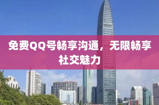 免费QQ号畅享沟通，无限畅享社交魅力