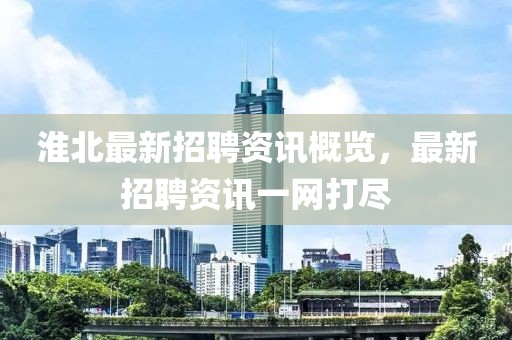 淮北最新招聘资讯概览，最新招聘资讯一网打尽
