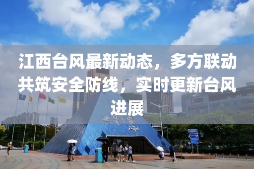 江西台风最新动态，多方联动共筑安全防线，实时更新台风进展