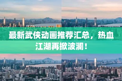 最新武侠动画推荐汇总，热血江湖再掀波澜！