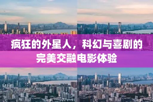 疯狂的外星人，科幻与喜剧的完美交融电影体验