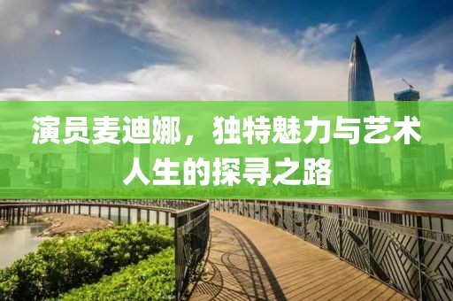 演员麦迪娜，独特魅力与艺术人生的探寻之路