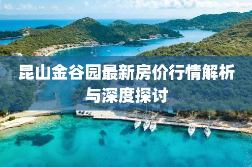 昆山金谷园最新房价行情解析与深度探讨