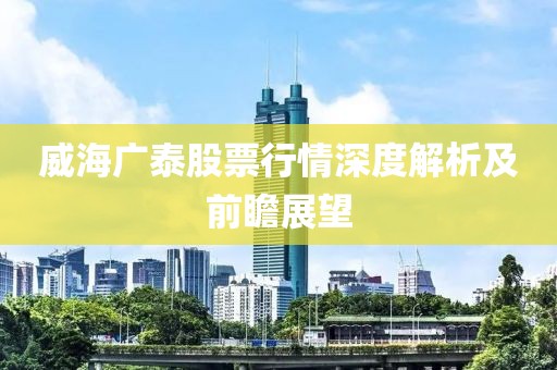 威海广泰股票行情深度解析及前瞻展望