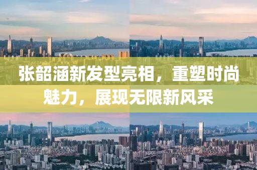 张韶涵新发型亮相，重塑时尚魅力，展现无限新风采