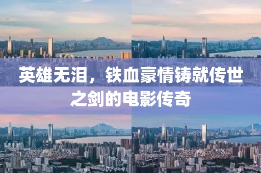 英雄无泪，铁血豪情铸就传世之剑的电影传奇