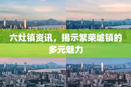 六灶镇资讯，揭示繁荣城镇的多元魅力