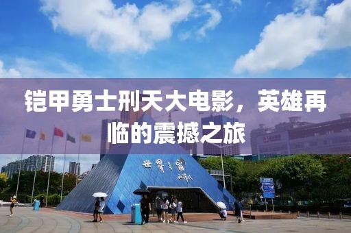 铠甲勇士刑天大电影，英雄再临的震撼之旅