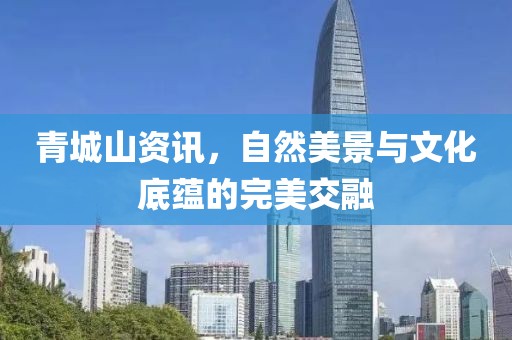 青城山资讯，自然美景与文化底蕴的完美交融