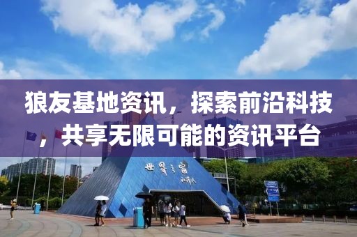 狼友基地资讯，探索前沿科技，共享无限可能的资讯平台