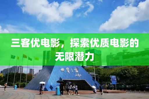 三客优电影，探索优质电影的无限潜力