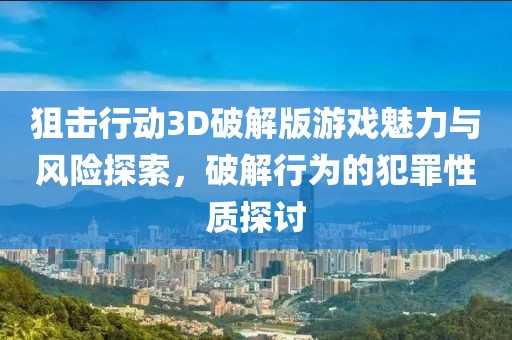 狙击行动3D破解版游戏魅力与风险探索，破解行为的犯罪性质探讨