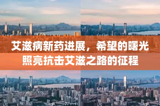 艾滋病新药进展，希望的曙光照亮抗击艾滋之路的征程