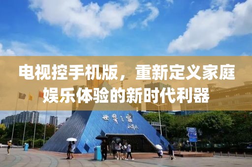电视控手机版，重新定义家庭娱乐体验的新时代利器