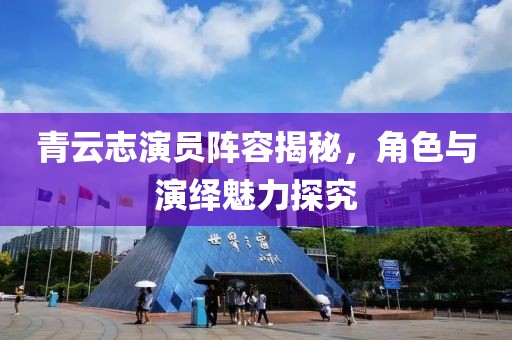 青云志演员阵容揭秘，角色与演绎魅力探究