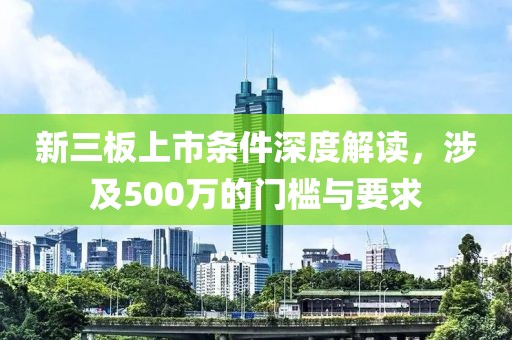 新三板上市条件深度解读，涉及500万的门槛与要求