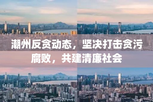 潮州反贪动态，坚决打击贪污腐败，共建清廉社会