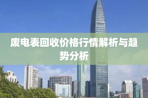 废电表回收价格行情解析与趋势分析