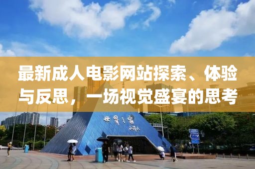 最新成人电影网站探索、体验与反思，一场视觉盛宴的思考