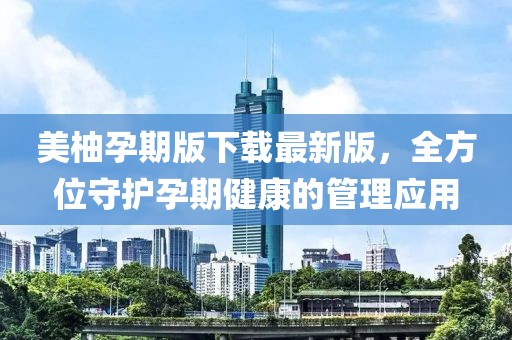 美柚孕期版下载最新版，全方位守护孕期健康的管理应用