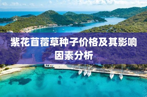 紫花苜蓿草种子价格及其影响因素分析