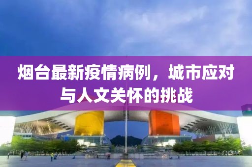 烟台最新疫情病例，城市应对与人文关怀的挑战
