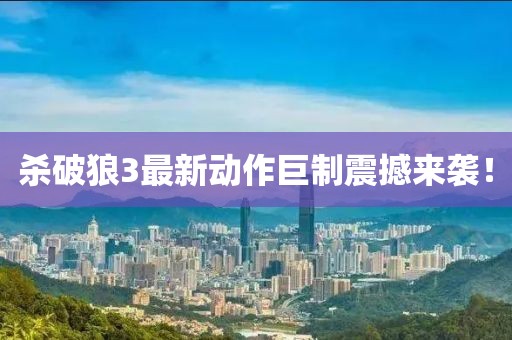 杀破狼3最新动作巨制震撼来袭！