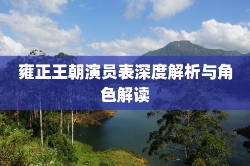 雍正王朝演员表深度解析与角色解读