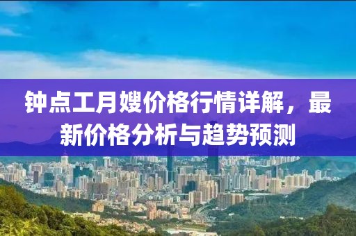 钟点工月嫂价格行情详解，最新价格分析与趋势预测